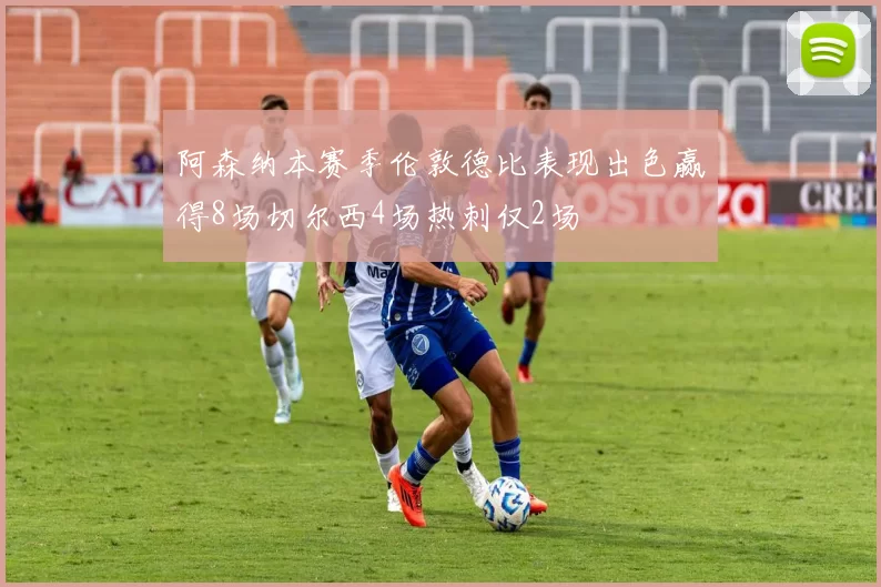 阿森纳本赛季伦敦德比表现出色赢得8场切尔西4场热刺仅2场
