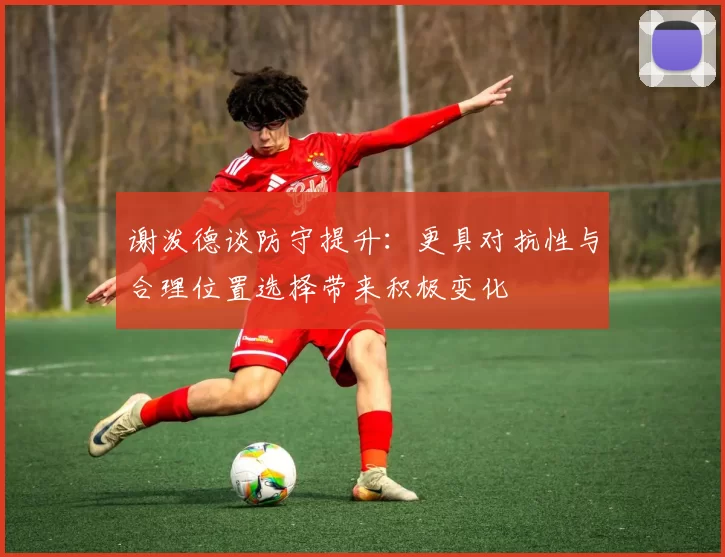 谢泼德谈防守提升：更具对抗性与合理位置选择带来积极变化