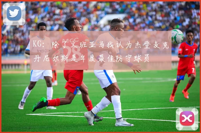 KG：除了文班亚马我认为杰登麦克丹尼尔斯是年度最佳防守球员