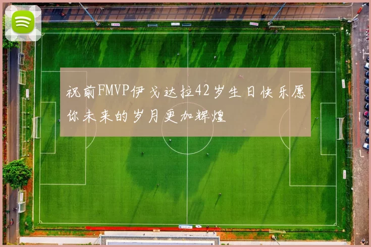 祝前FMVP伊戈达拉42岁生日快乐愿你未来的岁月更加辉煌