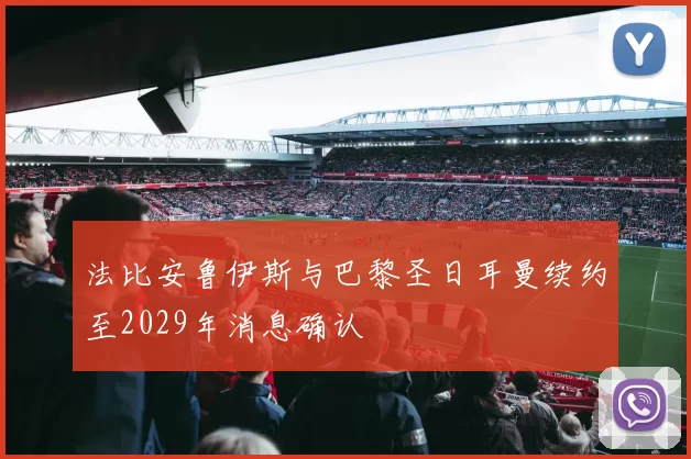 法比安鲁伊斯与巴黎圣日耳曼续约至2029年消息确认